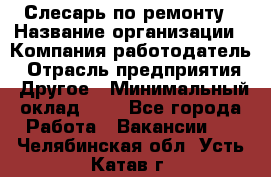 Слесарь по ремонту › Название организации ­ Компания-работодатель › Отрасль предприятия ­ Другое › Минимальный оклад ­ 1 - Все города Работа » Вакансии   . Челябинская обл.,Усть-Катав г.